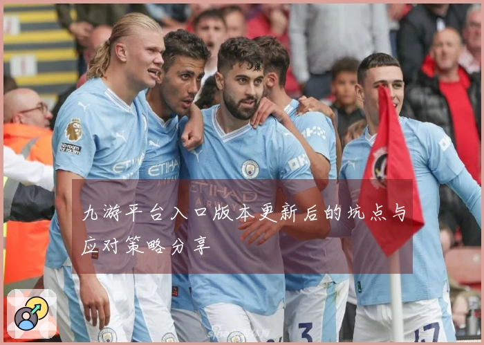 九游平台入口版本更新后的坑点与应对策略分享