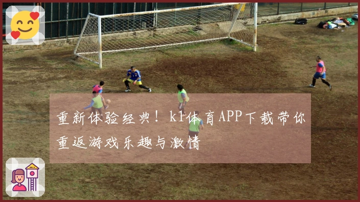 重新体验经典！k1体育APP下载带你重返游戏乐趣与激情