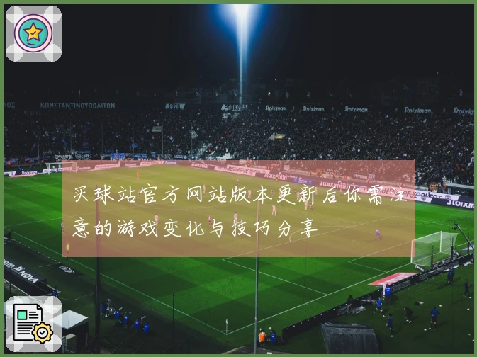 买球站官方网站版本更新后你需注意的游戏变化与技巧分享
