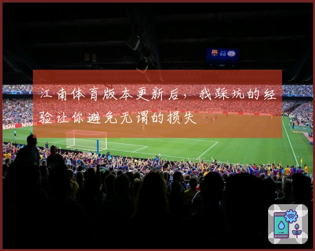 江南体育版本更新后，我踩坑的经验让你避免无谓的损失