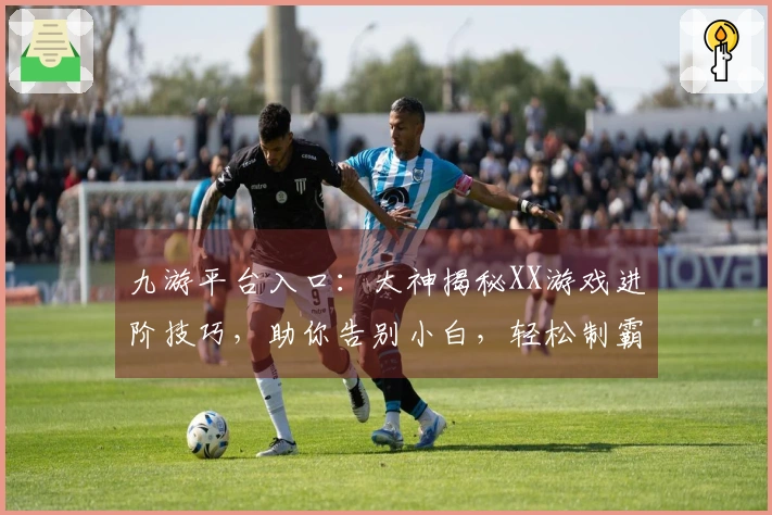 九游平台入口：大神揭秘XX游戏进阶技巧，助你告别小白，轻松制霸！