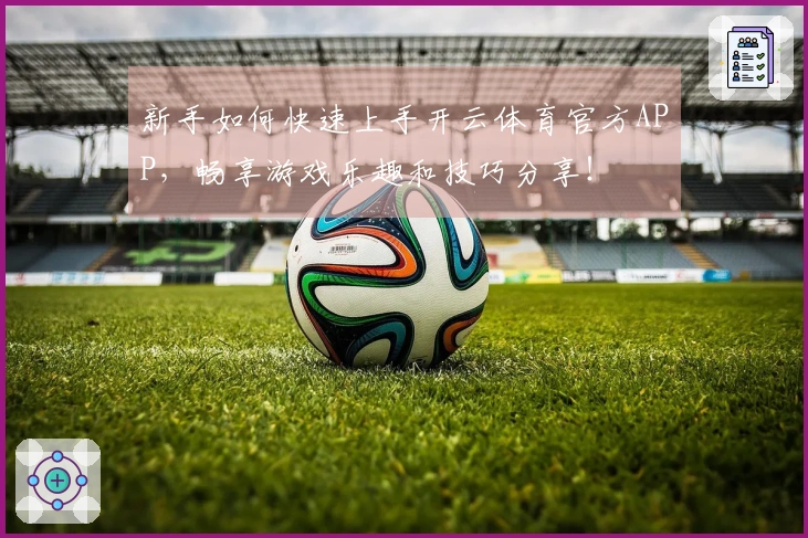 新手如何快速上手开云体育官方APP，畅享游戏乐趣和技巧分享！