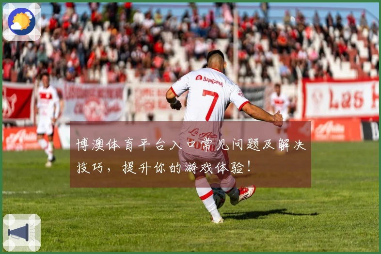 博澳体育平台入口常见问题及解决技巧，提升你的游戏体验！