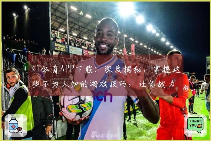 K1体育APP下载：深度揭秘，掌握这些不为人知的游戏技巧，让你战力飙升！