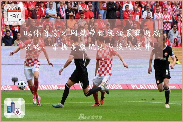 ng体育官方网站带你玩转最新游戏攻略，掌握高效玩法与技巧提升！