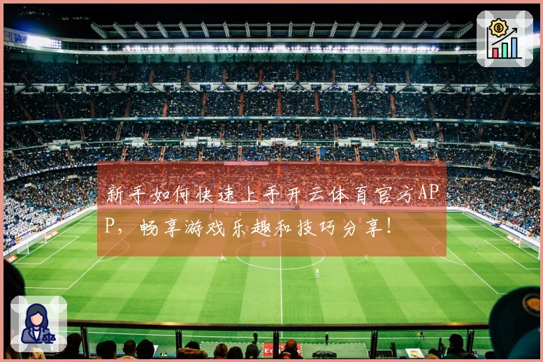 新手如何快速上手开云体育官方APP，畅享游戏乐趣和技巧分享！